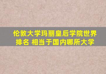 伦敦大学玛丽皇后学院世界排名 相当于国内哪所大学